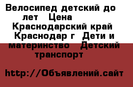 Велосипед детский до 7 лет › Цена ­ 2 000 - Краснодарский край, Краснодар г. Дети и материнство » Детский транспорт   